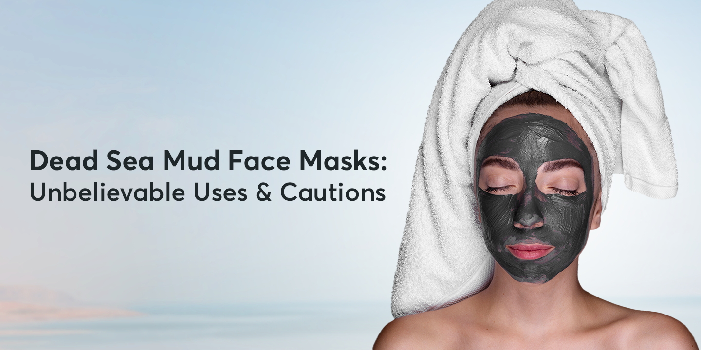 Dead Sea Mud Face Masks: Unbelievable Uses & Cautions